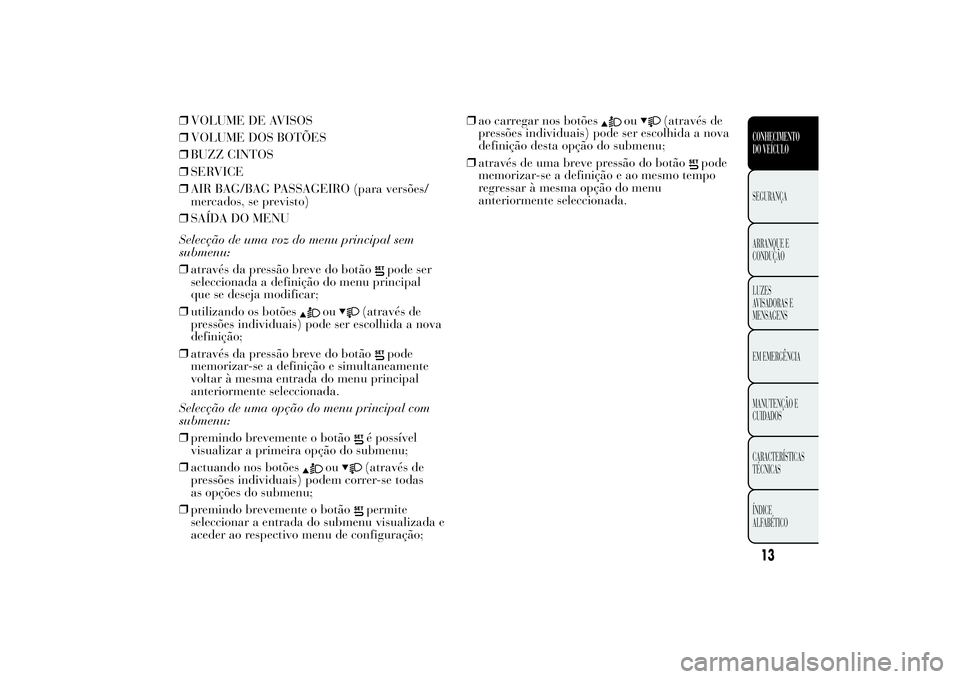 Lancia Ypsilon 2011 Manual de Uso e Manutenção (in Portuguese) ❒VOLUME DE AVISOS
❒VOLUME DOS BOTÕES
❒BUZZ CINTOS
❒SERVICE
❒AIR BAG/BAG PASSAGEIRO (para versões/
mercados, se previsto)
❒SAÍDA DO MENU
Selecção de uma voz do menu principal sem
subme Lancia Ypsilon 2011 Manual de Uso e Manutenção (in Portuguese) ❒VOLUME DE AVISOS
❒VOLUME DOS BOTÕES
❒BUZZ CINTOS
❒SERVICE
❒AIR BAG/BAG PASSAGEIRO (para versões/
mercados, se previsto)
❒SAÍDA DO MENU
Selecção de uma voz do menu principal sem
subme