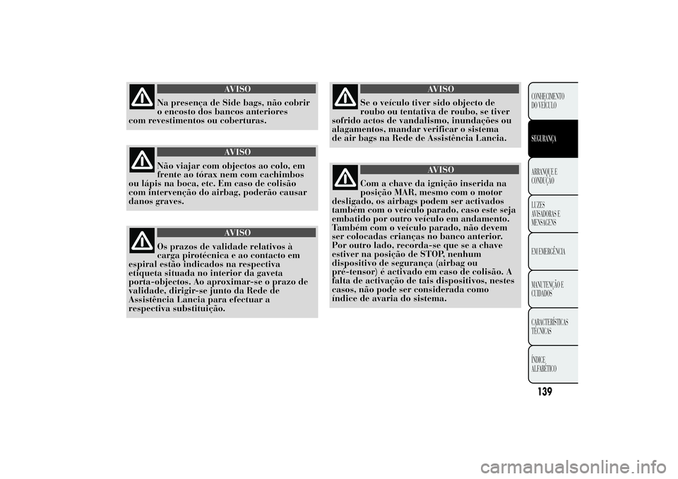 Lancia Ypsilon 2011 Manual de Uso e Manutenção (in Portuguese) AVISO
Na presença de Side bags, não cobrir
o encosto dos
bancos anteriores
com revestimentos ou coberturas.
AVISO
Não viajar com objectos ao colo, em
frente ao tórax
nem com cachimbos
ou lápis na Lancia Ypsilon 2011 Manual de Uso e Manutenção (in Portuguese) AVISO
Na presença de Side bags, não cobrir
o encosto dos
bancos anteriores
com revestimentos ou coberturas.
AVISO
Não viajar com objectos ao colo, em
frente ao tórax
nem com cachimbos
ou lápis na