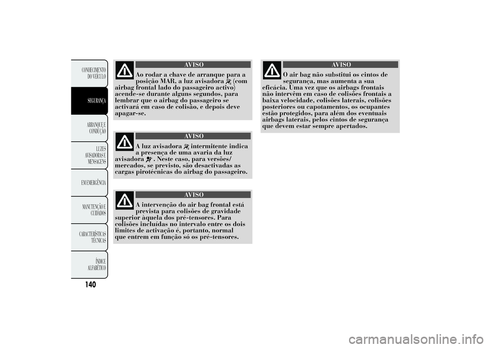 Lancia Ypsilon 2011 Manual de Uso e Manutenção (in Portuguese) AVISO
Ao rodar a chave de arranque para a
posição MAR, a
luz avisadora
(com
airbag frontal lado do passageiro activo)
acende-se durante alguns segundos, para
lembrar que o airbag do passageiro se
ac Lancia Ypsilon 2011 Manual de Uso e Manutenção (in Portuguese) AVISO
Ao rodar a chave de arranque para a
posição MAR, a
luz avisadora
(com
airbag frontal lado do passageiro activo)
acende-se durante alguns segundos, para
lembrar que o airbag do passageiro se
ac