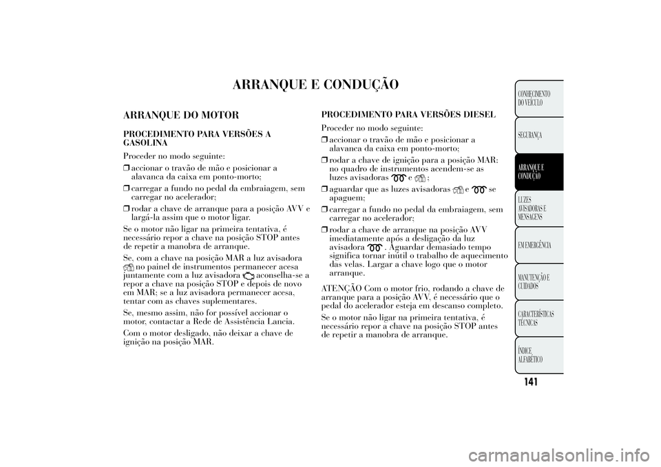 Lancia Ypsilon 2011 Manual de Uso e Manutenção (in Portuguese) ARRANQUE E CONDUÇÃO
ARRANQUE DO MOTORPROCEDIMENTO PARA VERSÕES A
GASOLINA
Proceder no modo seguinte:
❒accionar o travão de mão e posicionar a
alavanca da caixa em ponto-morto;
❒carregar a fun Lancia Ypsilon 2011 Manual de Uso e Manutenção (in Portuguese) ARRANQUE E CONDUÇÃO
ARRANQUE DO MOTORPROCEDIMENTO PARA VERSÕES A
GASOLINA
Proceder no modo seguinte:
❒accionar o travão de mão e posicionar a
alavanca da caixa em ponto-morto;
❒carregar a fun