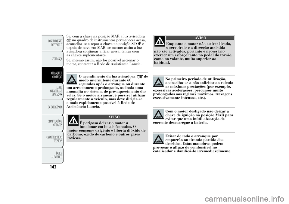 Lancia Ypsilon 2011 Manual de Uso e Manutenção (in Portuguese) Se, com a chave na posição MAR a luz avisadora
no quadro de instrumentos permanecer acesa,
aconselha-se a repor a chave na posição STOP e
depois de novo em MAR; se mesmo assim a luz
avisadora cont Lancia Ypsilon 2011 Manual de Uso e Manutenção (in Portuguese) Se, com a chave na posição MAR a luz avisadora
no quadro de instrumentos permanecer acesa,
aconselha-se a repor a chave na posição STOP e
depois de novo em MAR; se mesmo assim a luz
avisadora cont