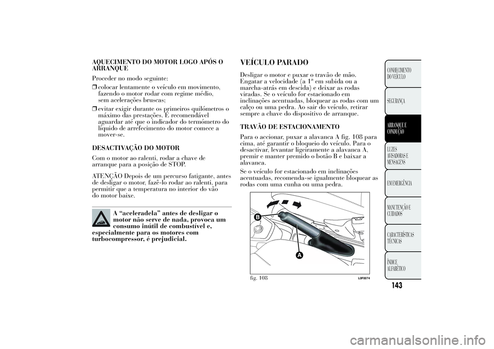 Lancia Ypsilon 2011 Manual de Uso e Manutenção (in Portuguese) AQUECIMENTO DO MOTOR LOGO APÓS O
ARRANQUE
Proceder no modo seguinte:
❒colocar lentamente o veículo em movimento,
fazendo o motor rodar com regime médio,
sem acelerações bruscas;
❒evitar exigi Lancia Ypsilon 2011 Manual de Uso e Manutenção (in Portuguese) AQUECIMENTO DO MOTOR LOGO APÓS O
ARRANQUE
Proceder no modo seguinte:
❒colocar lentamente o veículo em movimento,
fazendo o motor rodar com regime médio,
sem acelerações bruscas;
❒evitar exigi