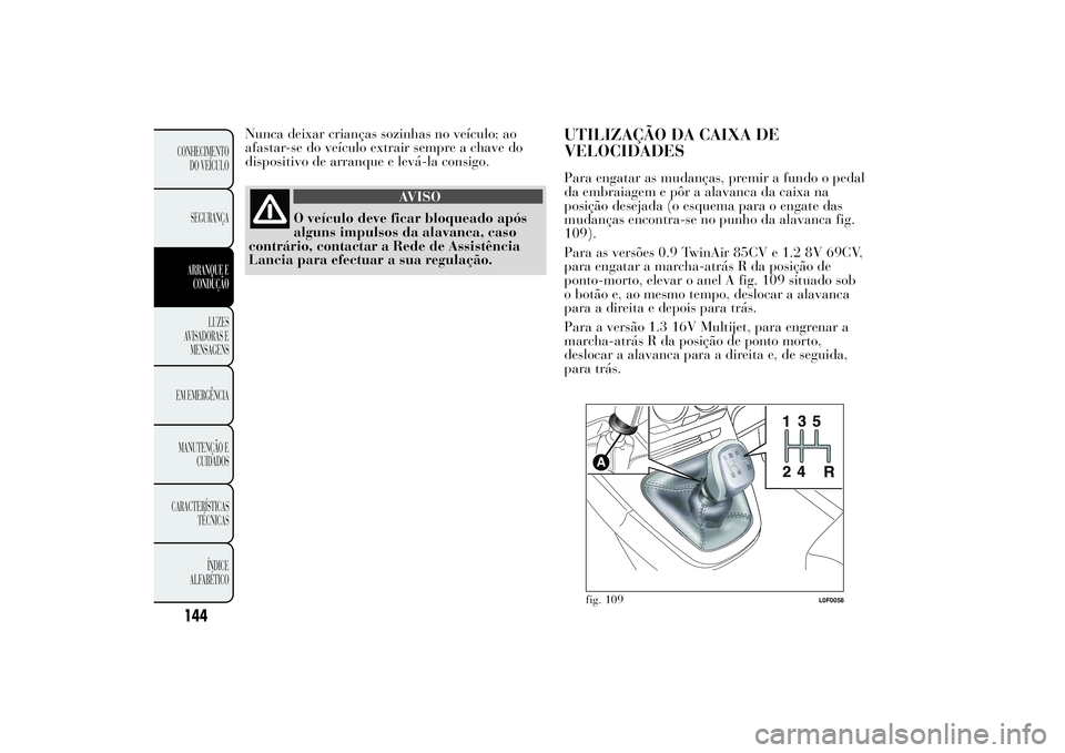 Lancia Ypsilon 2011 Manual de Uso e Manutenção (in Portuguese) Nunca deixar crianças sozinhas no veículo; ao
afastar-se do veículo extrair sempre a chave do
dispositivo de arranque e levá-la consigo.
AVISO
O veículo deve ficar bloqueado após
alguns impulsos Lancia Ypsilon 2011 Manual de Uso e Manutenção (in Portuguese) Nunca deixar crianças sozinhas no veículo; ao
afastar-se do veículo extrair sempre a chave do
dispositivo de arranque e levá-la consigo.
AVISO
O veículo deve ficar bloqueado após
alguns impulsos