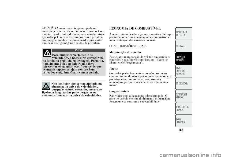Lancia Ypsilon 2011 Manual de Uso e Manutenção (in Portuguese) ATENÇÃO A marcha-atrás apenas pode ser
engrenada com o veículo totalmente parado. Com
o motor ligado, antes de engrenar a marcha-atrás,
aguardar pelo menos 2 segundos com o pedal da
embraiagem to Lancia Ypsilon 2011 Manual de Uso e Manutenção (in Portuguese) ATENÇÃO A marcha-atrás apenas pode ser
engrenada com o veículo totalmente parado. Com
o motor ligado, antes de engrenar a marcha-atrás,
aguardar pelo menos 2 segundos com o pedal da
embraiagem to