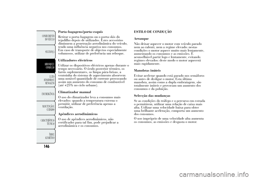 Lancia Ypsilon 2011 Manual de Uso e Manutenção (in Portuguese) Porta-bagagens/porta-esquis
Retirar o porta-bagagens ou o porta-skis do
tejadilho depois de utilizados. Estes acessórios
diminuem a penetração aerodinâmica do veículo,
tendo uma influência negat Lancia Ypsilon 2011 Manual de Uso e Manutenção (in Portuguese) Porta-bagagens/porta-esquis
Retirar o porta-bagagens ou o porta-skis do
tejadilho depois de utilizados. Estes acessórios
diminuem a penetração aerodinâmica do veículo,
tendo uma influência negat