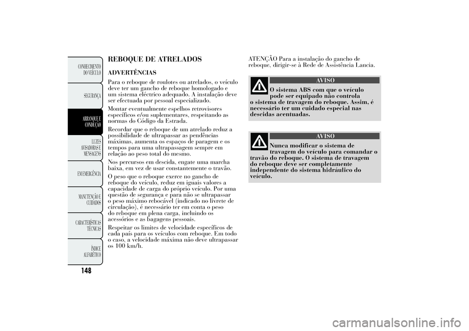 Lancia Ypsilon 2011 Manual de Uso e Manutenção (in Portuguese) REBOQUE DE ATRELADOSADVERTÊNCIAS
Para o reboque de roulotes ou atrelados, o veículo
deve ter um gancho de reboque homologado e
um sistema eléctrico adequado. A instalação deve
ser efectuada por p Lancia Ypsilon 2011 Manual de Uso e Manutenção (in Portuguese) REBOQUE DE ATRELADOSADVERTÊNCIAS
Para o reboque de roulotes ou atrelados, o veículo
deve ter um gancho de reboque homologado e
um sistema eléctrico adequado. A instalação deve
ser efectuada por p