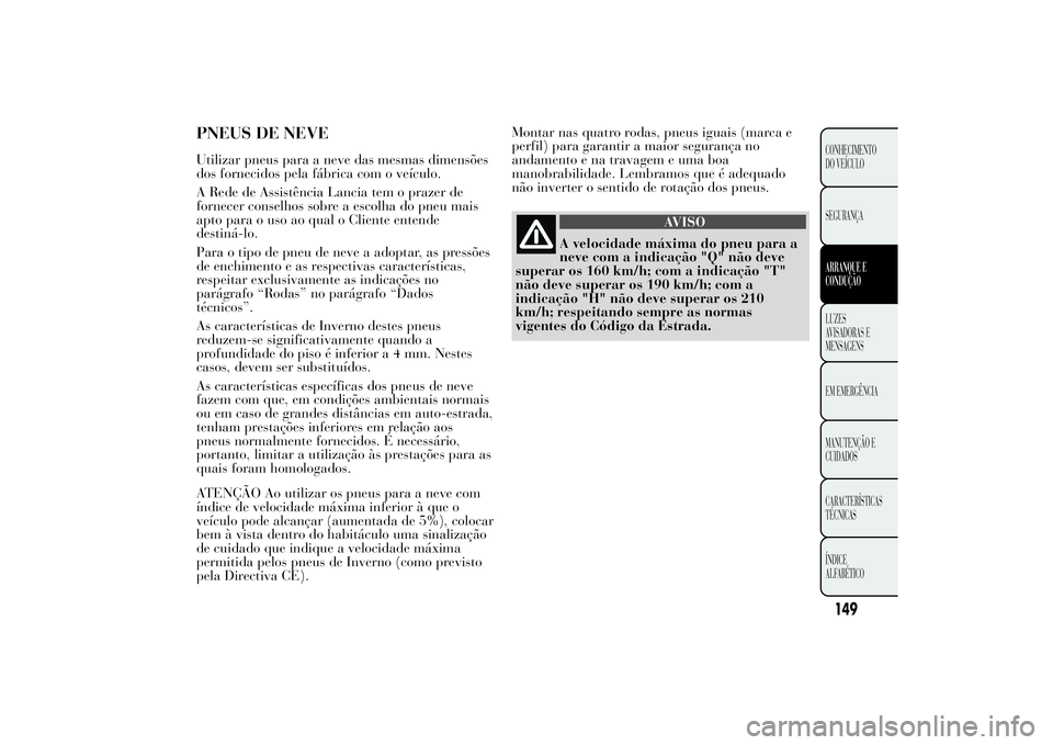 Lancia Ypsilon 2011 Manual de Uso e Manutenção (in Portuguese) PNEUS DE NEVEUtilizar pneus para a neve das mesmas dimensões
dos fornecidos pela fábrica com o veículo.
A Rede de Assistência Lancia tem o prazer de
fornecer conselhos sobre a escolha do pneu mais Lancia Ypsilon 2011 Manual de Uso e Manutenção (in Portuguese) PNEUS DE NEVEUtilizar pneus para a neve das mesmas dimensões
dos fornecidos pela fábrica com o veículo.
A Rede de Assistência Lancia tem o prazer de
fornecer conselhos sobre a escolha do pneu mais