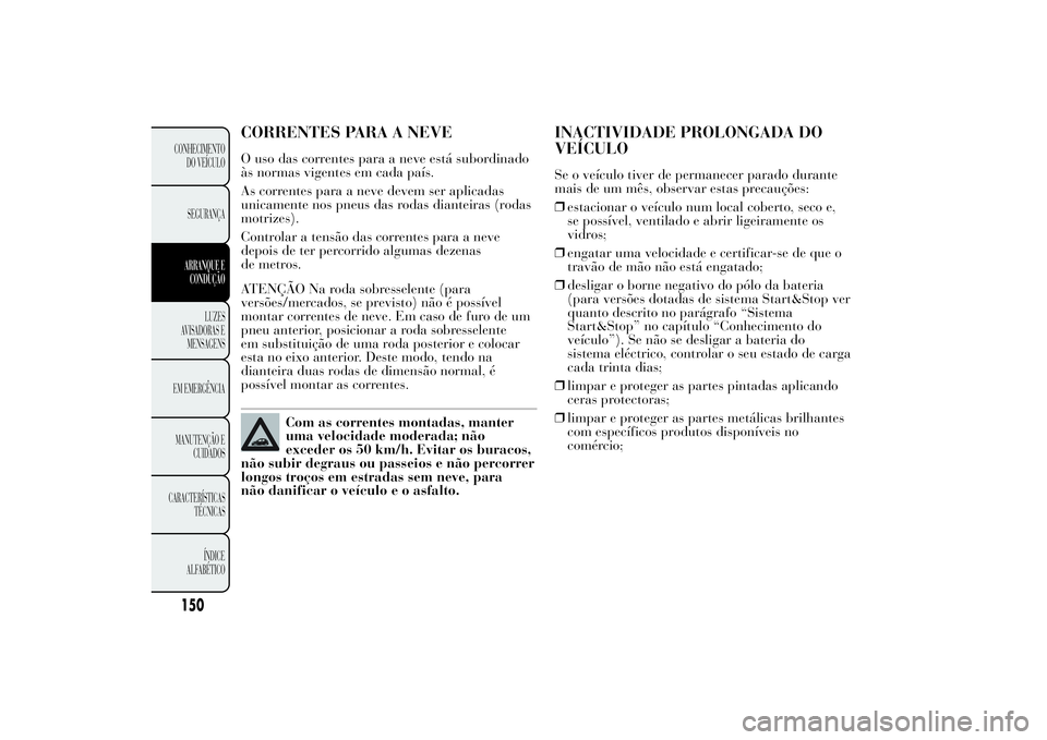 Lancia Ypsilon 2011 Manual de Uso e Manutenção (in Portuguese) CORRENTES PARA A NEVEO uso das correntes para a neve está subordinado
às normas vigentes em cada país.
As correntes para a neve devem ser aplicadas
unicamente nos pneus das rodas dianteiras (rodas
Lancia Ypsilon 2011 Manual de Uso e Manutenção (in Portuguese) CORRENTES PARA A NEVEO uso das correntes para a neve está subordinado
às normas vigentes em cada país.
As correntes para a neve devem ser aplicadas
unicamente nos pneus das rodas dianteiras (rodas