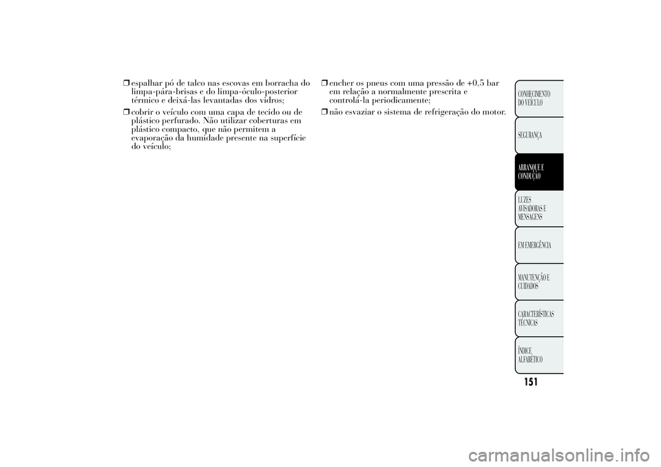 Lancia Ypsilon 2011 Manual de Uso e Manutenção (in Portuguese) ❒espalhar pó de talco nas escovas em borracha do
limpa-pára-brisas e do limpa-óculo-posterior
térmico e deixá-las levantadas dos vidros;
❒cobrir o veículo com uma capa de tecido ou de
plást Lancia Ypsilon 2011 Manual de Uso e Manutenção (in Portuguese) ❒espalhar pó de talco nas escovas em borracha do
limpa-pára-brisas e do limpa-óculo-posterior
térmico e deixá-las levantadas dos vidros;
❒cobrir o veículo com uma capa de tecido ou de
plást
