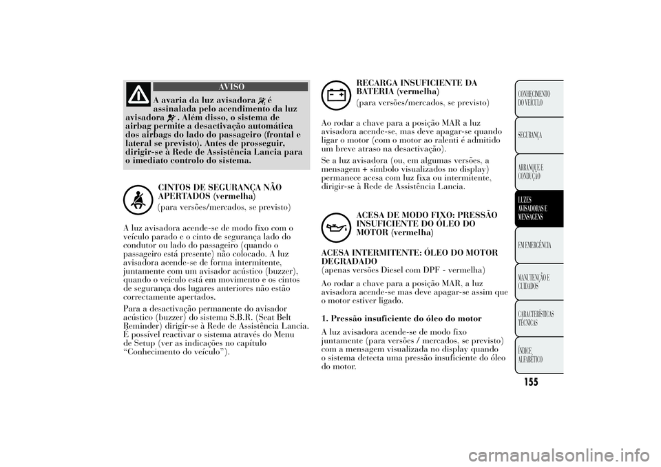 Lancia Ypsilon 2011 Manual de Uso e Manutenção (in Portuguese) AVISO
A avaria da luz avisadora
é
assinalada pelo acendimento da luz
avisadora
. Além disso, o sistema de
airbag permite a desactivação automática
dos airbags do lado do passageiro (frontal e
lat Lancia Ypsilon 2011 Manual de Uso e Manutenção (in Portuguese) AVISO
A avaria da luz avisadora
é
assinalada pelo acendimento da luz
avisadora
. Além disso, o sistema de
airbag permite a desactivação automática
dos airbags do lado do passageiro (frontal e
lat