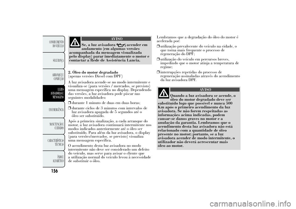 Lancia Ypsilon 2011 Manual de Uso e Manutenção (in Portuguese) AVISO
Se, a luz avisadora
acender em
andamento (em algumas versões
acompanhada da mensagem visualizada
pelo display) parar imediatamente o motor e
contactar a Rede de Assistência Lancia.
2. Óleo do Lancia Ypsilon 2011 Manual de Uso e Manutenção (in Portuguese) AVISO
Se, a luz avisadora
acender em
andamento (em algumas versões
acompanhada da mensagem visualizada
pelo display) parar imediatamente o motor e
contactar a Rede de Assistência Lancia.
2. Óleo do
