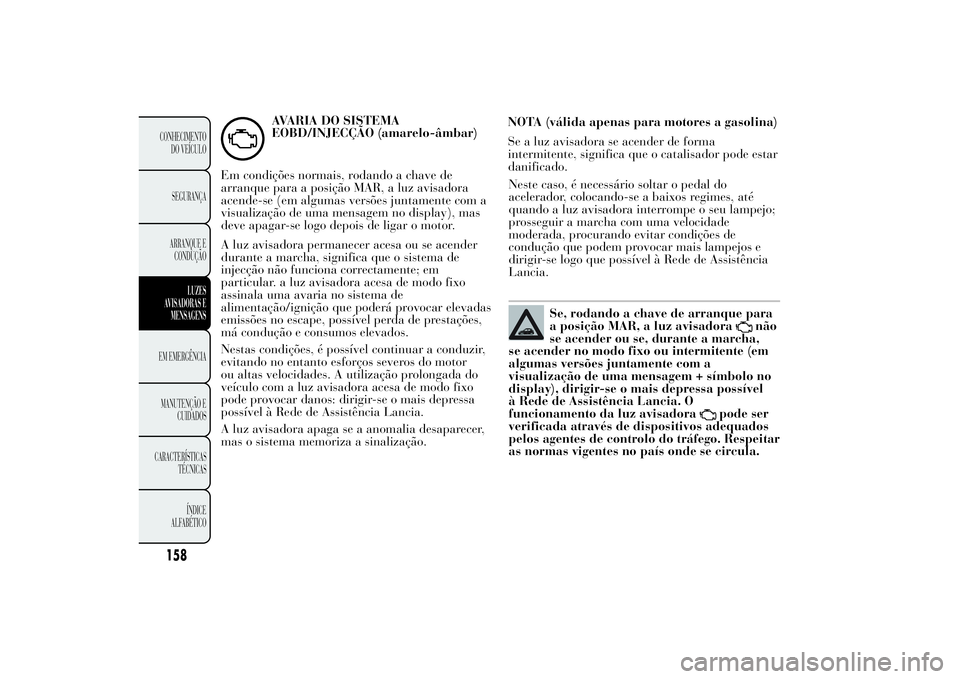 Lancia Ypsilon 2011 Manual de Uso e Manutenção (in Portuguese) AVARIA DO SISTEMA
EOBD/INJECÇÃO (amarelo-âmbar)
Em condições normais, rodando a chave de
arranque para a posição MAR, a luz avisadora
acende-se (em algumas versões juntamente com a
visualizaç Lancia Ypsilon 2011 Manual de Uso e Manutenção (in Portuguese) AVARIA DO SISTEMA
EOBD/INJECÇÃO (amarelo-âmbar)
Em condições normais, rodando a chave de
arranque para a posição MAR, a luz avisadora
acende-se (em algumas versões juntamente com a
visualizaç
