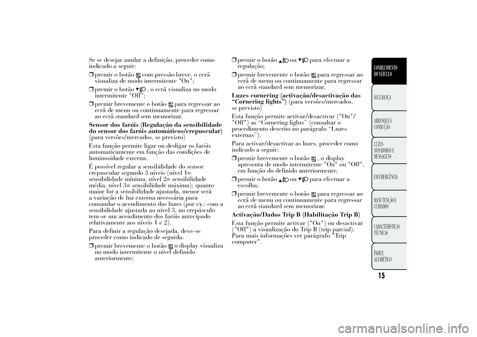 Lancia Ypsilon 2011 Manual de Uso e Manutenção (in Portuguese) Se se desejar anular a definição, proceder como
indicado a seguir:
❒premir o botão
com pressão breve, o ecrã
visualiza de modo intermitente "On";
❒premir o botão, o ecrã visualiza n Lancia Ypsilon 2011 Manual de Uso e Manutenção (in Portuguese) Se se desejar anular a definição, proceder como
indicado a seguir:
❒premir o botão
com pressão breve, o ecrã
visualiza de modo intermitente "On";
❒premir o botão, o ecrã visualiza n