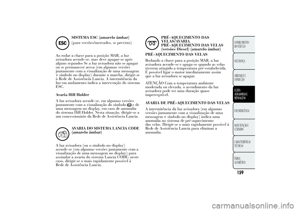 Lancia Ypsilon 2011 Manual de Uso e Manutenção (in Portuguese) SISTEMA ESC (amarelo âmbar)
(para versões/mercados, se previsto)
Ao rodar a chave para a posição MAR, a luz
avisadora acende-se, mas deve apagar-se após
alguns segundos Se a luz avisadora não se Lancia Ypsilon 2011 Manual de Uso e Manutenção (in Portuguese) SISTEMA ESC (amarelo âmbar)
(para versões/mercados, se previsto)
Ao rodar a chave para a posição MAR, a luz
avisadora acende-se, mas deve apagar-se após
alguns segundos Se a luz avisadora não se