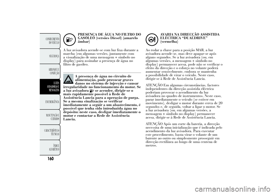 Lancia Ypsilon 2011 Manual de Uso e Manutenção (in Portuguese) PRESENÇA DE ÁGUA NO FILTRO DO
GASÓLEO (versões Diesel) (amarelo
âmbar)
A luz avisadora acende-se com luz fixa durante a
marcha (em algumas versões, juntamente com
a visualização de uma mensage Lancia Ypsilon 2011 Manual de Uso e Manutenção (in Portuguese) PRESENÇA DE ÁGUA NO FILTRO DO
GASÓLEO (versões Diesel) (amarelo
âmbar)
A luz avisadora acende-se com luz fixa durante a
marcha (em algumas versões, juntamente com
a visualização de uma mensage