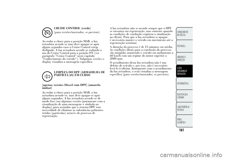 Lancia Ypsilon 2011 Manual de Uso e Manutenção (in Portuguese) CRUISE CONTROL (verde)
(para versões/mercados, se previsto)
Ao rodar a chave para a posição MAR, a luz
avisadora acende-se mas deve apagar-se após
alguns segundos caso o Cruise Control esteja
desl Lancia Ypsilon 2011 Manual de Uso e Manutenção (in Portuguese) CRUISE CONTROL (verde)
(para versões/mercados, se previsto)
Ao rodar a chave para a posição MAR, a luz
avisadora acende-se mas deve apagar-se após
alguns segundos caso o Cruise Control esteja
desl