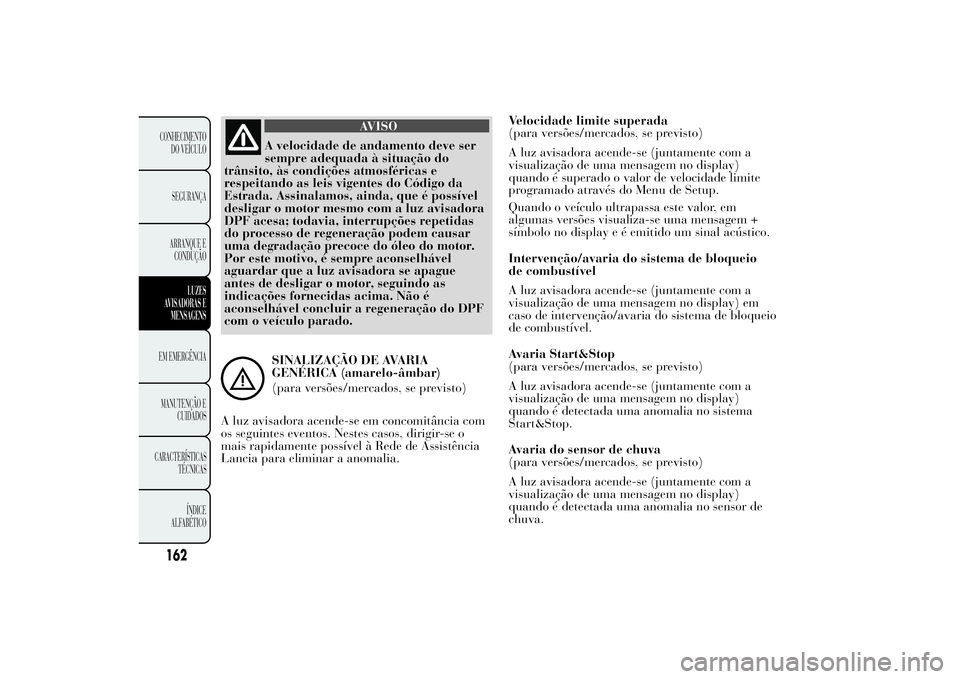 Lancia Ypsilon 2011 Manual de Uso e Manutenção (in Portuguese) AVISO
A velocidade de andamento deve ser
sempre adequada à
situação do
trânsito, às condições atmosféricas e
respeitando as leis vigentes do Código da
Estrada. Assinalamos, ainda, que é poss Lancia Ypsilon 2011 Manual de Uso e Manutenção (in Portuguese) AVISO
A velocidade de andamento deve ser
sempre adequada à
situação do
trânsito, às condições atmosféricas e
respeitando as leis vigentes do Código da
Estrada. Assinalamos, ainda, que é poss