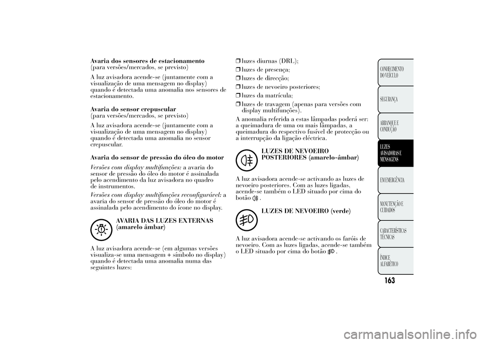 Lancia Ypsilon 2011 Manual de Uso e Manutenção (in Portuguese) Avaria dos sensores de estacionamento
(para versões/mercados, se previsto)
A luz avisadora acende-se (juntamente com a
visualização de uma mensagem no display)
quando é detectada uma anomalia nos Lancia Ypsilon 2011 Manual de Uso e Manutenção (in Portuguese) Avaria dos sensores de estacionamento
(para versões/mercados, se previsto)
A luz avisadora acende-se (juntamente com a
visualização de uma mensagem no display)
quando é detectada uma anomalia nos