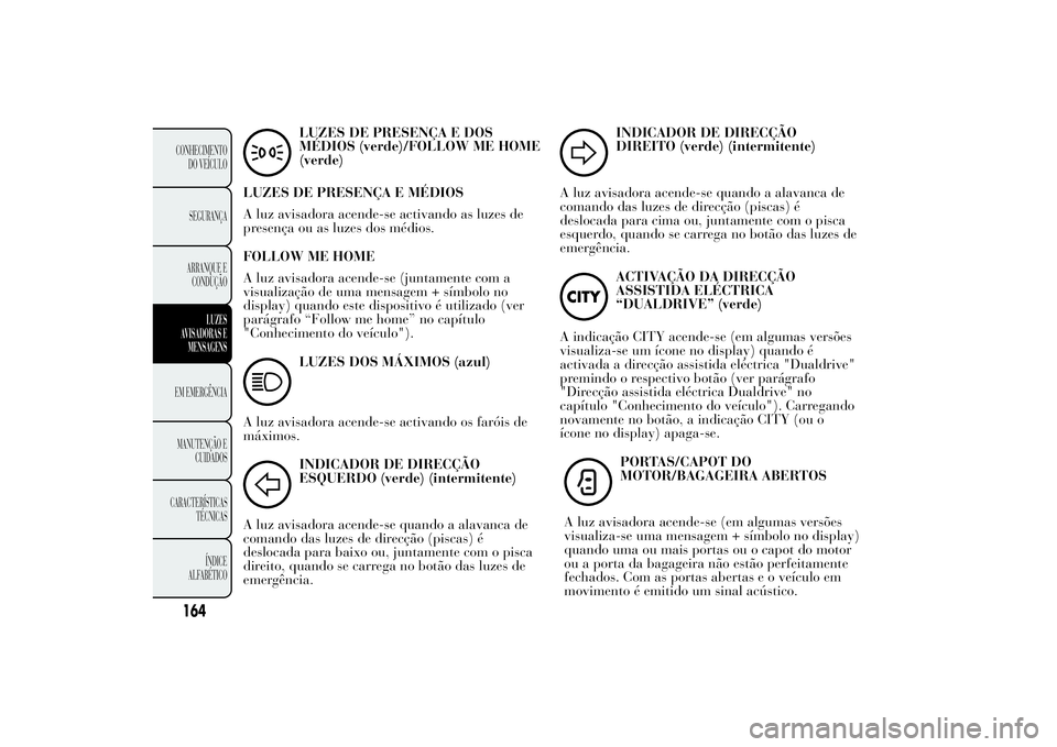 Lancia Ypsilon 2011 Manual de Uso e Manutenção (in Portuguese) LUZES DE PRESENÇA E DOS
MÉDIOS (verde)/FOLLOW ME HOME
(verde)
LUZES DE PRESENÇA E MÉDIOS
A luz avisadora acende-se activando as luzes de
presença ou as luzes dos médios.
FOLLOW ME HOME
A luz avi Lancia Ypsilon 2011 Manual de Uso e Manutenção (in Portuguese) LUZES DE PRESENÇA E DOS
MÉDIOS (verde)/FOLLOW ME HOME
(verde)
LUZES DE PRESENÇA E MÉDIOS
A luz avisadora acende-se activando as luzes de
presença ou as luzes dos médios.
FOLLOW ME HOME
A luz avi