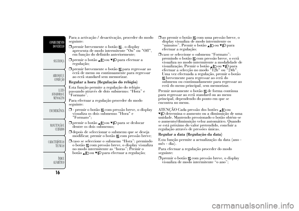 Lancia Ypsilon 2011 Manual de Uso e Manutenção (in Portuguese) Para a activação / desactivação, proceder do modo
seguinte:
❒premir brevemente o botão
, o display
apresenta de modo intermitente "On" ou "Off",
em função do definido anterior Lancia Ypsilon 2011 Manual de Uso e Manutenção (in Portuguese) Para a activação / desactivação, proceder do modo
seguinte:
❒premir brevemente o botão
, o display
apresenta de modo intermitente "On" ou "Off",
em função do definido anterior