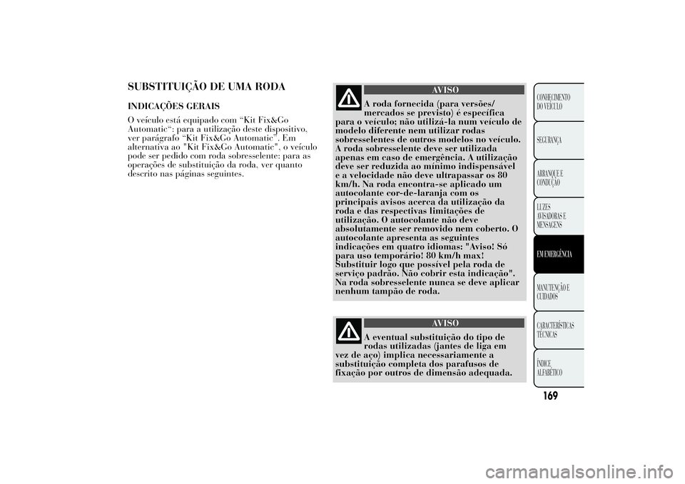 Lancia Ypsilon 2011 Manual de Uso e Manutenção (in Portuguese) SUBSTITUIÇÃO DE UMA RODAINDICAÇÕES GERAIS
O veículo está equipado com “Kit Fix&Go
Automatic“: para a utilização deste dispositivo,
ver parágrafo “Kit Fix&Go Automatic”. Em
alternativa Lancia Ypsilon 2011 Manual de Uso e Manutenção (in Portuguese) SUBSTITUIÇÃO DE UMA RODAINDICAÇÕES GERAIS
O veículo está equipado com “Kit Fix&Go
Automatic“: para a utilização deste dispositivo,
ver parágrafo “Kit Fix&Go Automatic”. Em
alternativa