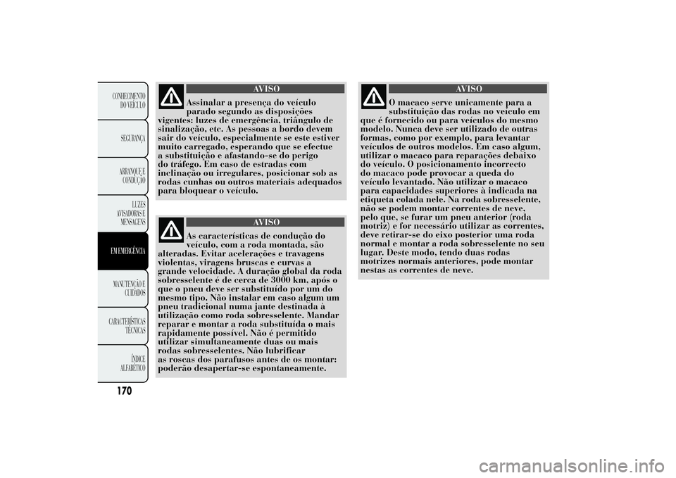Lancia Ypsilon 2011 Manual de Uso e Manutenção (in Portuguese) AVISO
Assinalar a presença do veículo
parado segundo as
disposições
vigentes: luzes de emergência, triângulo de
sinalização, etc. As pessoas a bordo devem
sair do veículo, especialmente se es Lancia Ypsilon 2011 Manual de Uso e Manutenção (in Portuguese) AVISO
Assinalar a presença do veículo
parado segundo as
disposições
vigentes: luzes de emergência, triângulo de
sinalização, etc. As pessoas a bordo devem
sair do veículo, especialmente se es