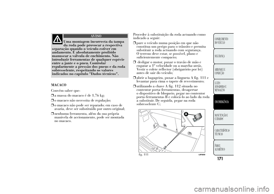 Lancia Ypsilon 2011 Manual de Uso e Manutenção (in Portuguese) AVISO
Uma montagem incorrecta da tampa
da roda pode
provocar a respectiva
separação quando o veículo estiver em
andamento. É absolutamente proibido
manusear a válvula de enchimento. Não
introduz Lancia Ypsilon 2011 Manual de Uso e Manutenção (in Portuguese) AVISO
Uma montagem incorrecta da tampa
da roda pode
provocar a respectiva
separação quando o veículo estiver em
andamento. É absolutamente proibido
manusear a válvula de enchimento. Não
introduz