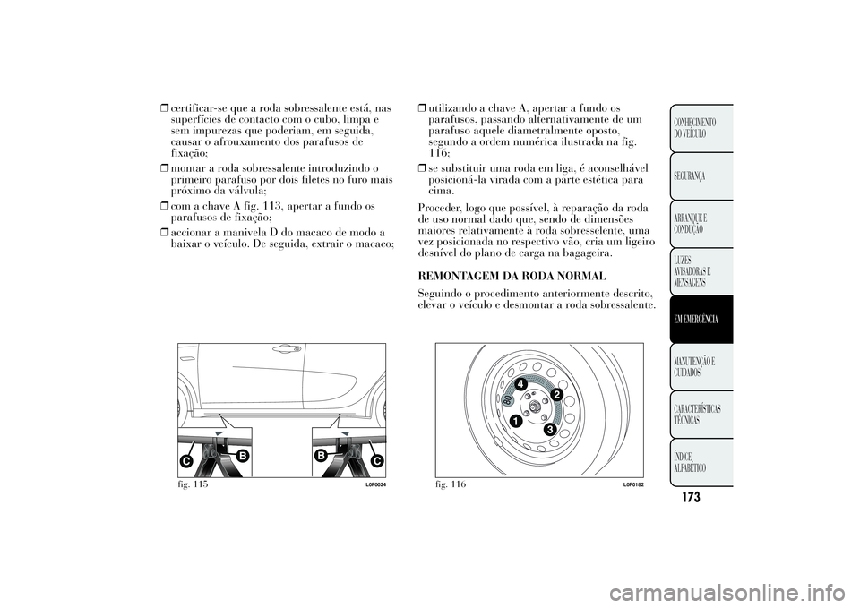 Lancia Ypsilon 2011 Manual de Uso e Manutenção (in Portuguese) ❒certificar-se que a roda sobressalente está, nas
superfícies de contacto com o cubo, limpa e
sem impurezas que poderiam, em seguida,
causar o afrouxamento dos parafusos de
fixação;
❒montar a Lancia Ypsilon 2011 Manual de Uso e Manutenção (in Portuguese) ❒certificar-se que a roda sobressalente está, nas
superfícies de contacto com o cubo, limpa e
sem impurezas que poderiam, em seguida,
causar o afrouxamento dos parafusos de
fixação;
❒montar a