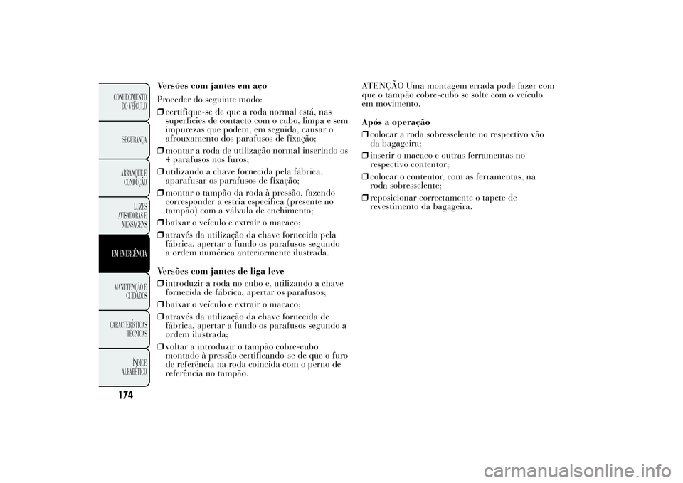 Lancia Ypsilon 2011 Manual de Uso e Manutenção (in Portuguese) Versões com jantes em aço
Proceder do seguinte modo:
❒certifique-se de que a roda normal está, nas
superfícies de contacto com o cubo, limpa e sem
impurezas que podem, em seguida, causar o
afrou Lancia Ypsilon 2011 Manual de Uso e Manutenção (in Portuguese) Versões com jantes em aço
Proceder do seguinte modo:
❒certifique-se de que a roda normal está, nas
superfícies de contacto com o cubo, limpa e sem
impurezas que podem, em seguida, causar o
afrou