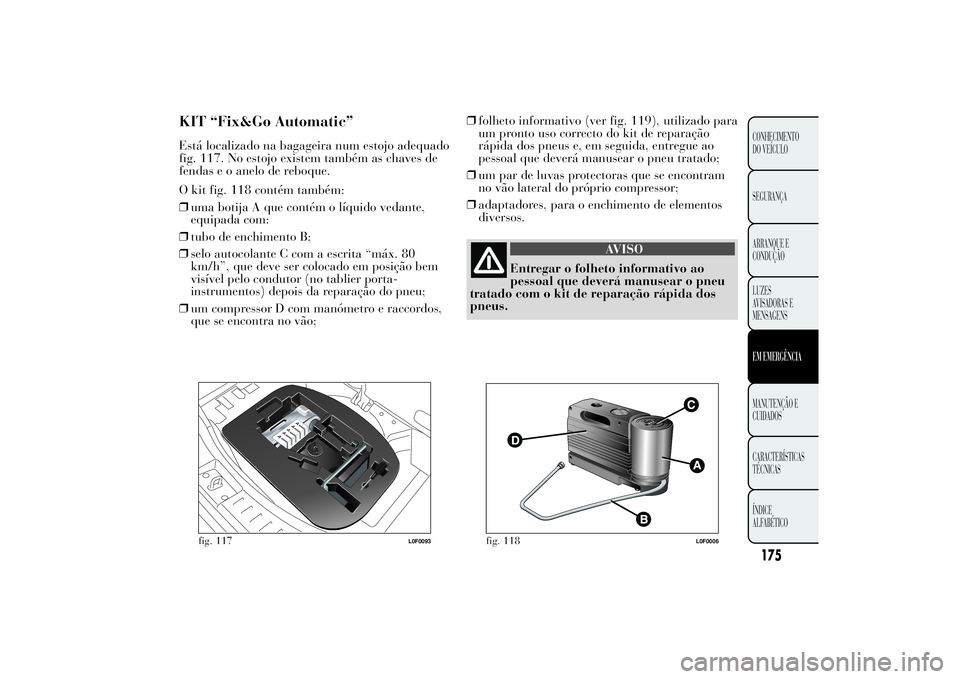 Lancia Ypsilon 2011 Manual de Uso e Manutenção (in Portuguese) KIT “Fix&Go Automatic”Está localizado na bagageira num estojo adequado
fig. 117. No estojo existem também as chaves de
fendas e o anelo de reboque.
O kit fig. 118 contém também:
❒uma botija Lancia Ypsilon 2011 Manual de Uso e Manutenção (in Portuguese) KIT “Fix&Go Automatic”Está localizado na bagageira num estojo adequado
fig. 117. No estojo existem também as chaves de
fendas e o anelo de reboque.
O kit fig. 118 contém também:
❒uma botija