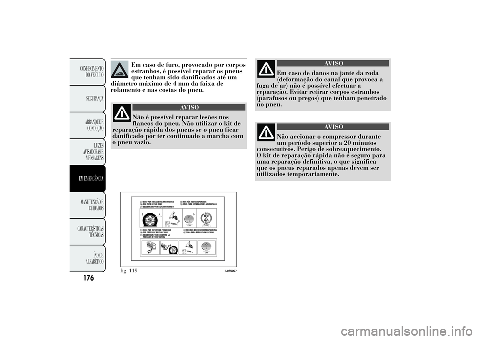 Lancia Ypsilon 2011 Manual de Uso e Manutenção (in Portuguese) Em caso de furo, provocado por corpos
estranhos, é possível reparar os pneus
que tenham sido danificados até um
diâmetro máximo de 4 mm da faixa de
rolamento e nas costas do pneu.
AVISO
Não é p Lancia Ypsilon 2011 Manual de Uso e Manutenção (in Portuguese) Em caso de furo, provocado por corpos
estranhos, é possível reparar os pneus
que tenham sido danificados até um
diâmetro máximo de 4 mm da faixa de
rolamento e nas costas do pneu.
AVISO
Não é p