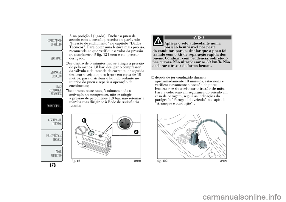 Lancia Ypsilon 2011 Manual de Uso e Manutenção (in Portuguese) A na posição I (ligado). Encher o pneu de
acordo com a pressão prescrita no parágrafo
"Pressão de enchimento" no capítulo "Dados
Técnicos". Para obter uma leitura mais precisa,
Lancia Ypsilon 2011 Manual de Uso e Manutenção (in Portuguese) A na posição I (ligado). Encher o pneu de
acordo com a pressão prescrita no parágrafo
"Pressão de enchimento" no capítulo "Dados
Técnicos". Para obter uma leitura mais precisa,