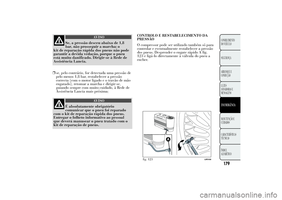 Lancia Ypsilon 2011 Manual de Uso e Manutenção (in Portuguese) AVISO
Se, a pressão desceu abaixo de 1,8
bar, não
prosseguir a marcha: o
kit de reparação rápida dos pneus não pode
garantir a devida vedação, porque o pneu
está muito danificado. Dirigir-se Lancia Ypsilon 2011 Manual de Uso e Manutenção (in Portuguese) AVISO
Se, a pressão desceu abaixo de 1,8
bar, não
prosseguir a marcha: o
kit de reparação rápida dos pneus não pode
garantir a devida vedação, porque o pneu
está muito danificado. Dirigir-se