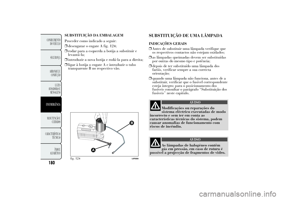 Lancia Ypsilon 2011 Manual de Uso e Manutenção (in Portuguese) SUBSTITUIÇÃO DA EMBALAGEM
Proceder como indicado a seguir:
❒desengatar o engate A fig. 124;
❒rodar para a esquerda a botija a substituir e
levantá-la;
❒introduzir a nova botija e rodá-la par Lancia Ypsilon 2011 Manual de Uso e Manutenção (in Portuguese) SUBSTITUIÇÃO DA EMBALAGEM
Proceder como indicado a seguir:
❒desengatar o engate A fig. 124;
❒rodar para a esquerda a botija a substituir e
levantá-la;
❒introduzir a nova botija e rodá-la par