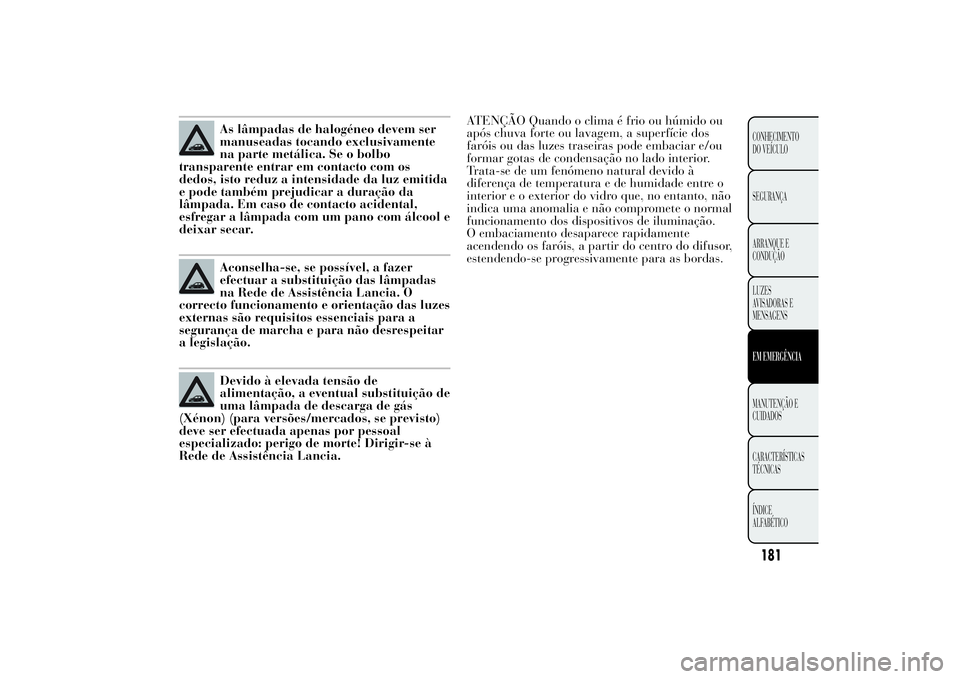 Lancia Ypsilon 2011 Manual de Uso e Manutenção (in Portuguese) As lâmpadas de halogéneo devem ser
manuseadas tocando exclusivamente
na parte metálica. Se o bolbo
transparente entrar em contacto com os
dedos, isto reduz a intensidade da luz emitida
e pode tamb Lancia Ypsilon 2011 Manual de Uso e Manutenção (in Portuguese) As lâmpadas de halogéneo devem ser
manuseadas tocando exclusivamente
na parte metálica. Se o bolbo
transparente entrar em contacto com os
dedos, isto reduz a intensidade da luz emitida
e pode tamb