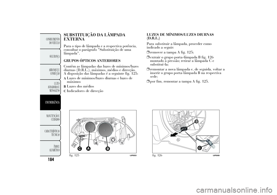 Lancia Ypsilon 2011 Manual de Uso e Manutenção (in Portuguese) SUBSTITUIÇÃO DA LÂMPADA
EXTERNAPara o tipo de lâmpadaearespectiva potência,
consultar o parágrafo "Substituição de uma
lâmpada".
GRUPOS ÓPTICOS ANTERIORES
Contêm as lâmpadas das lu Lancia Ypsilon 2011 Manual de Uso e Manutenção (in Portuguese) SUBSTITUIÇÃO DA LÂMPADA
EXTERNAPara o tipo de lâmpadaearespectiva potência,
consultar o parágrafo "Substituição de uma
lâmpada".
GRUPOS ÓPTICOS ANTERIORES
Contêm as lâmpadas das lu