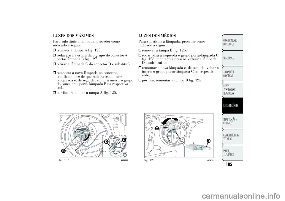 Lancia Ypsilon 2011 Manual de Uso e Manutenção (in Portuguese) LUZES DOS MÁXIMOS
Para substituir a lâmpada, proceder como
indicado a seguir:
❒remover a tampa A fig. 125;
❒rodar para a esquerda o grupo do conector +
porta-lâmpada B fig. 127;
❒retirar a l Lancia Ypsilon 2011 Manual de Uso e Manutenção (in Portuguese) LUZES DOS MÁXIMOS
Para substituir a lâmpada, proceder como
indicado a seguir:
❒remover a tampa A fig. 125;
❒rodar para a esquerda o grupo do conector +
porta-lâmpada B fig. 127;
❒retirar a l