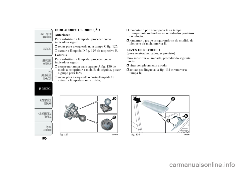 Lancia Ypsilon 2011 Manual de Uso e Manutenção (in Portuguese) INDICADORES DE DIRECÇÃO
Anteriores
Para substituir a lâmpada, proceder como
indicado a seguir:
❒rodar para a esquerda no a tampa C fig. 125;
❒extrair a lâmpada D fig. 129 da respectiva E.
Late Lancia Ypsilon 2011 Manual de Uso e Manutenção (in Portuguese) INDICADORES DE DIRECÇÃO
Anteriores
Para substituir a lâmpada, proceder como
indicado a seguir:
❒rodar para a esquerda no a tampa C fig. 125;
❒extrair a lâmpada D fig. 129 da respectiva E.
Late
