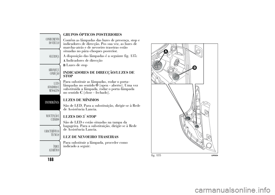Lancia Ypsilon 2011 Manual de Uso e Manutenção (in Portuguese) GRUPOS ÓPTICOS POSTERIORES
Contêm as lâmpadas das luzes de presença, stop e
indicadores de direcção. Pos sua vez, as luzes de
marcha-atrás e de nevoeiro traseiras estão
situadas no pára-choqu Lancia Ypsilon 2011 Manual de Uso e Manutenção (in Portuguese) GRUPOS ÓPTICOS POSTERIORES
Contêm as lâmpadas das luzes de presença, stop e
indicadores de direcção. Pos sua vez, as luzes de
marcha-atrás e de nevoeiro traseiras estão
situadas no pára-choqu