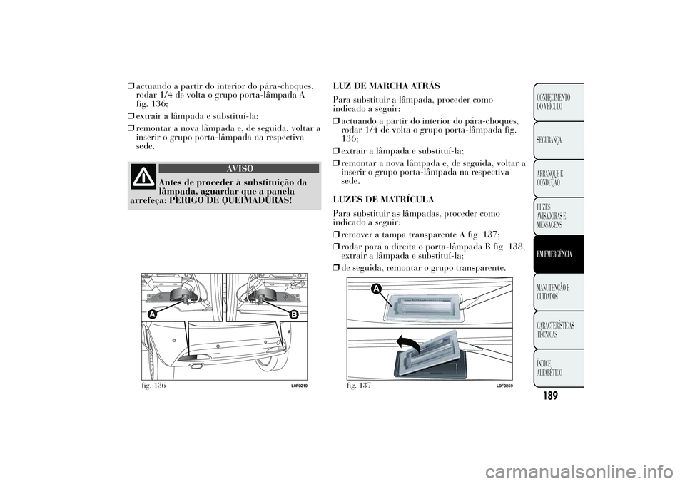 Lancia Ypsilon 2011 Manual de Uso e Manutenção (in Portuguese) ❒actuando a partir do interior do pára-choques,
rodar 1/4 de volta o grupo porta-lâmpada A
fig. 136;
❒extrair a lâmpada e substituí-la;
❒remontar a nova lâmpada e, de seguida, voltar a
inse Lancia Ypsilon 2011 Manual de Uso e Manutenção (in Portuguese) ❒actuando a partir do interior do pára-choques,
rodar 1/4 de volta o grupo porta-lâmpada A
fig. 136;
❒extrair a lâmpada e substituí-la;
❒remontar a nova lâmpada e, de seguida, voltar a
inse