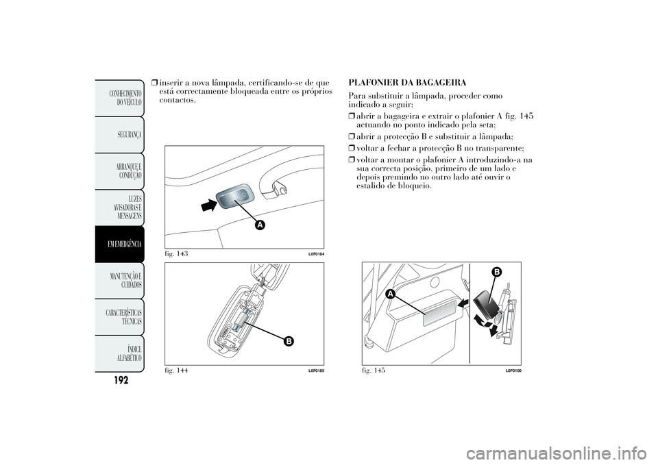 Lancia Ypsilon 2011 Manual de Uso e Manutenção (in Portuguese) ❒inserir a nova lâmpada, certificando-se de que
está correctamente bloqueada entre os próprios
contactos.PLAFONIER DA BAGAGEIRA
Para substituir a lâmpada, proceder como
indicado a seguir:
❒abr Lancia Ypsilon 2011 Manual de Uso e Manutenção (in Portuguese) ❒inserir a nova lâmpada, certificando-se de que
está correctamente bloqueada entre os próprios
contactos.PLAFONIER DA BAGAGEIRA
Para substituir a lâmpada, proceder como
indicado a seguir:
❒abr