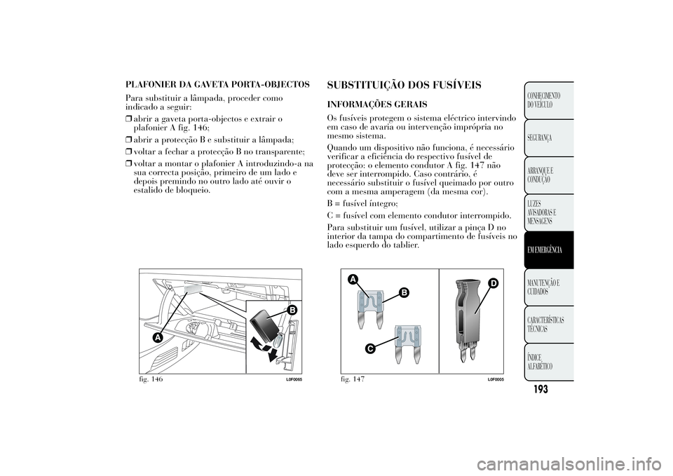 Lancia Ypsilon 2011 Manual de Uso e Manutenção (in Portuguese) PLAFONIER DA GAVETA PORTA-OBJECTOS
Para substituir a lâmpada, proceder como
indicado a seguir:
❒abrir a gaveta porta-objectos e extrair o
plafonier A fig. 146;
❒abrir a protecção B e substituir Lancia Ypsilon 2011 Manual de Uso e Manutenção (in Portuguese) PLAFONIER DA GAVETA PORTA-OBJECTOS
Para substituir a lâmpada, proceder como
indicado a seguir:
❒abrir a gaveta porta-objectos e extrair o
plafonier A fig. 146;
❒abrir a protecção B e substituir