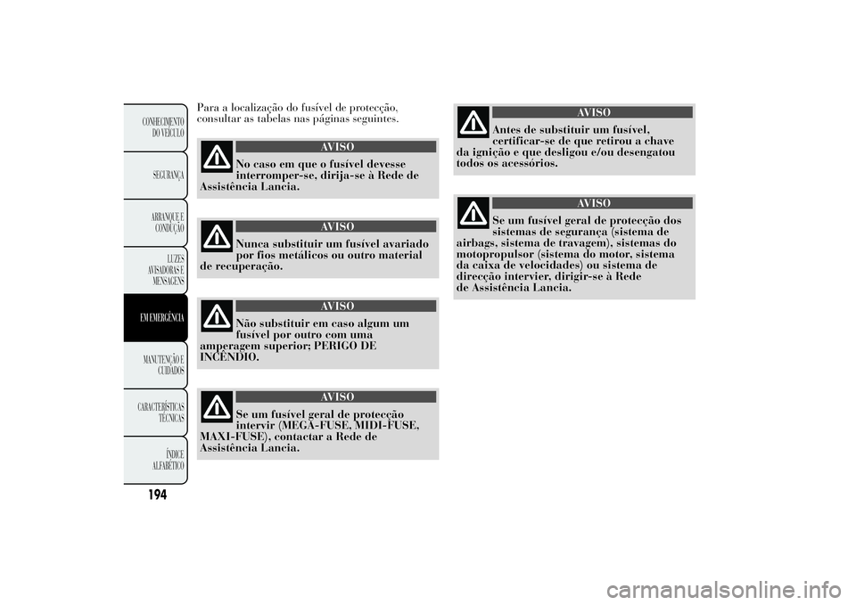Lancia Ypsilon 2011 Manual de Uso e Manutenção (in Portuguese) Para a localização do fusível de protecção,
consultar as tabelas nas páginas seguintes.
AVISO
No caso em que o fusível devesse
interromper-se, dirija-se
à Rede de
Assistência Lancia.
AVISO
Nu Lancia Ypsilon 2011 Manual de Uso e Manutenção (in Portuguese) Para a localização do fusível de protecção,
consultar as tabelas nas páginas seguintes.
AVISO
No caso em que o fusível devesse
interromper-se, dirija-se
à Rede de
Assistência Lancia.
AVISO
Nu