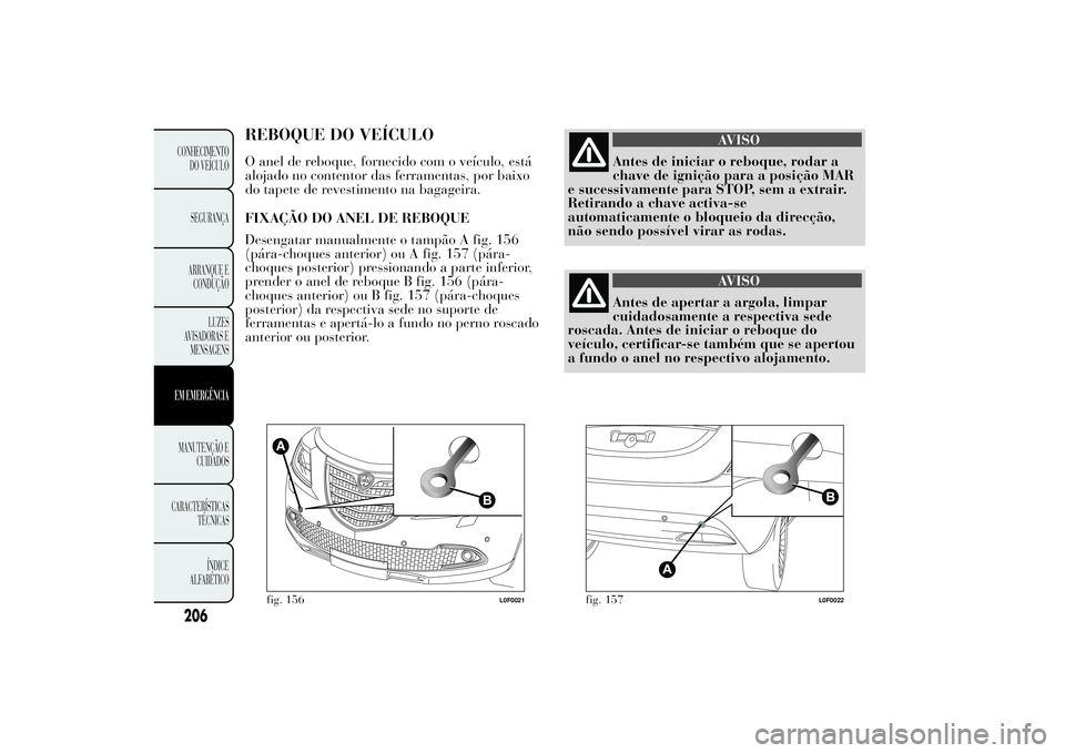 Lancia Ypsilon 2011 Manual de Uso e Manutenção (in Portuguese) REBOQUE DO VEÍCULOO anel de reboque, fornecido com o veículo, está
alojado no contentor das ferramentas, por baixo
do tapete de revestimento na bagageira.
FIXAÇÃO DO ANEL DE REBOQUE
Desengatar ma Lancia Ypsilon 2011 Manual de Uso e Manutenção (in Portuguese) REBOQUE DO VEÍCULOO anel de reboque, fornecido com o veículo, está
alojado no contentor das ferramentas, por baixo
do tapete de revestimento na bagageira.
FIXAÇÃO DO ANEL DE REBOQUE
Desengatar ma