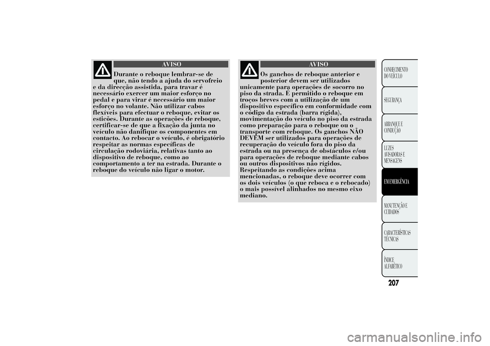 Lancia Ypsilon 2011 Manual de Uso e Manutenção (in Portuguese) AVISO
Durante o reboque lembrar-se de
que, não tendo
a ajuda do servofreio
e da direcção assistida, para travar é
necessário exercer um maior esforço no
pedal e para virar é necessário um maio Lancia Ypsilon 2011 Manual de Uso e Manutenção (in Portuguese) AVISO
Durante o reboque lembrar-se de
que, não tendo
a ajuda do servofreio
e da direcção assistida, para travar é
necessário exercer um maior esforço no
pedal e para virar é necessário um maio