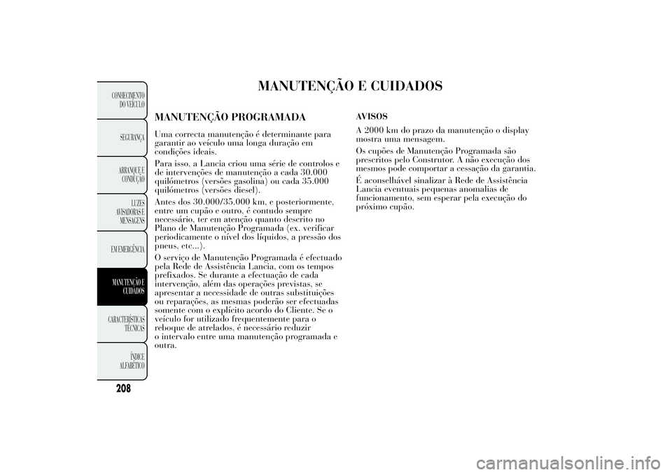 Lancia Ypsilon 2011 Manual de Uso e Manutenção (in Portuguese) MANUTENÇÃO E CUIDADOS
MANUTENÇÃO PROGRAMADAUma correcta manutenção é determinante para
garantir ao veículo uma longa duração em
condições ideais.
Para isso, a Lancia criou uma série de co Lancia Ypsilon 2011 Manual de Uso e Manutenção (in Portuguese) MANUTENÇÃO E CUIDADOS
MANUTENÇÃO PROGRAMADAUma correcta manutenção é determinante para
garantir ao veículo uma longa duração em
condições ideais.
Para isso, a Lancia criou uma série de co