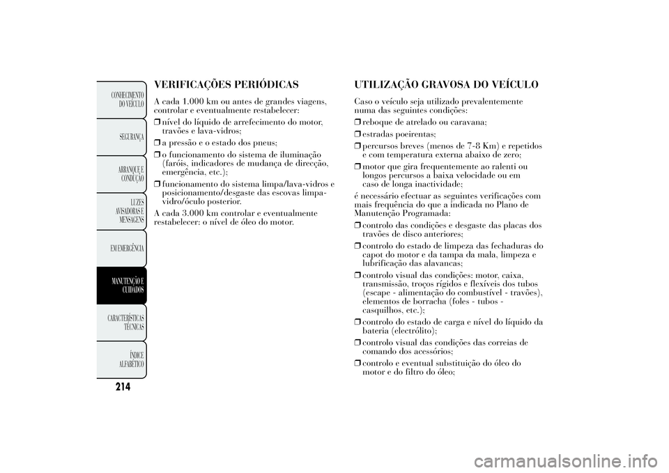 Lancia Ypsilon 2011 Manual de Uso e Manutenção (in Portuguese) VERIFICAÇÕES PERIÓDICASA cada 1.000 km ou antes de grandes viagens,
controlar e eventualmente restabelecer:
❒nível do líquido de arrefecimento do motor,
travões e lava-vidros;
❒a pressão e Lancia Ypsilon 2011 Manual de Uso e Manutenção (in Portuguese) VERIFICAÇÕES PERIÓDICASA cada 1.000 km ou antes de grandes viagens,
controlar e eventualmente restabelecer:
❒nível do líquido de arrefecimento do motor,
travões e lava-vidros;
❒a pressão e