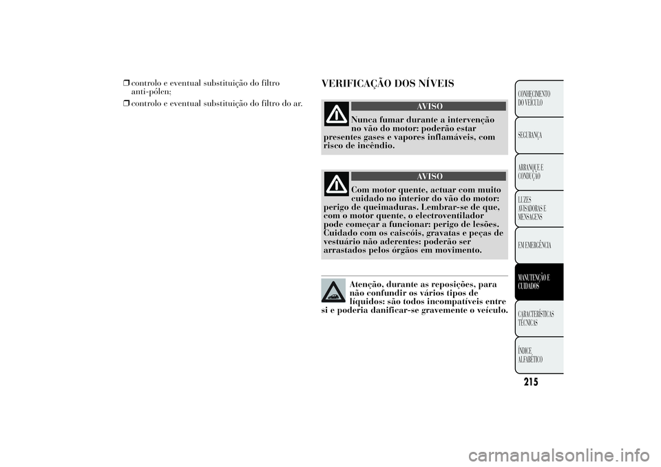Lancia Ypsilon 2011 Manual de Uso e Manutenção (in Portuguese) ❒controlo e eventual substituição do filtro
anti-pólen;
❒controlo e eventual substituição do filtro do ar.
VERIFICAÇÃO DOS NÍVEIS
AVISO
Nunca fumar durante a intervenção
no vão do
motor Lancia Ypsilon 2011 Manual de Uso e Manutenção (in Portuguese) ❒controlo e eventual substituição do filtro
anti-pólen;
❒controlo e eventual substituição do filtro do ar.
VERIFICAÇÃO DOS NÍVEIS
AVISO
Nunca fumar durante a intervenção
no vão do
motor