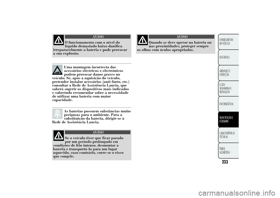 Lancia Ypsilon 2011 Manual de Uso e Manutenção (in Portuguese) AVISO
O funcionamento com o nível do
líquido demasiado baixo
danifica
irreparavelmente a bateria e pode provocar
a sua explosão.Uma montagem incorrecta dos
acessórios eléctricos e electrónicos
p Lancia Ypsilon 2011 Manual de Uso e Manutenção (in Portuguese) AVISO
O funcionamento com o nível do
líquido demasiado baixo
danifica
irreparavelmente a bateria e pode provocar
a sua explosão.Uma montagem incorrecta dos
acessórios eléctricos e electrónicos
p