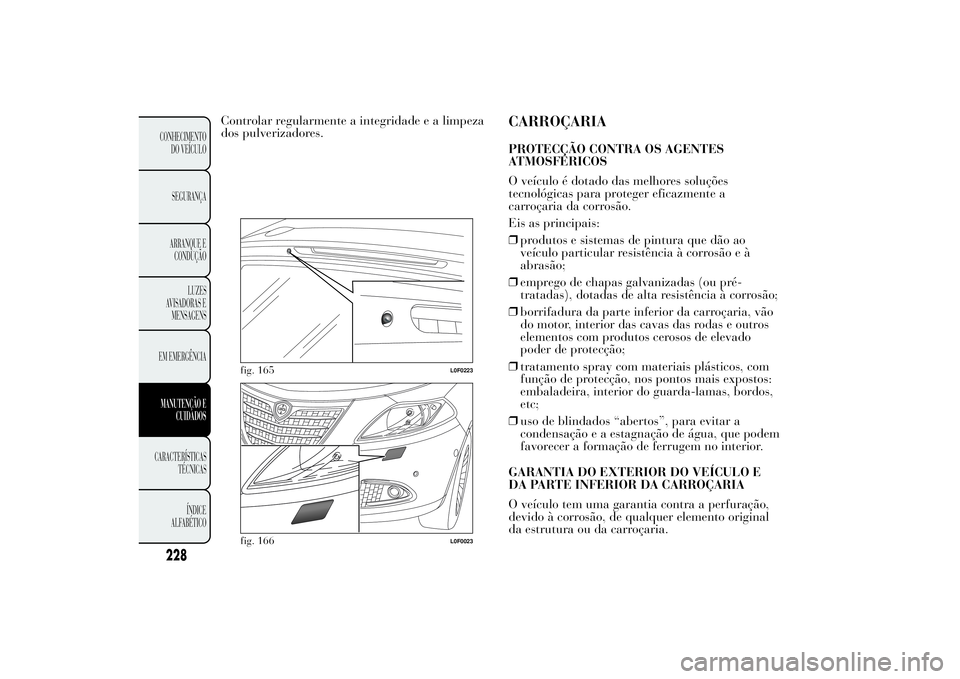 Lancia Ypsilon 2011 Manual de Uso e Manutenção (in Portuguese) Controlar regularmente a integridade e a limpeza
dos pulverizadores.
CARROÇARIAPROTECÇÃO CONTRA OS AGENTES
ATMOSFÉRICOS
O veículo é dotado das melhores soluções
tecnológicas para proteger efi Lancia Ypsilon 2011 Manual de Uso e Manutenção (in Portuguese) Controlar regularmente a integridade e a limpeza
dos pulverizadores.
CARROÇARIAPROTECÇÃO CONTRA OS AGENTES
ATMOSFÉRICOS
O veículo é dotado das melhores soluções
tecnológicas para proteger efi